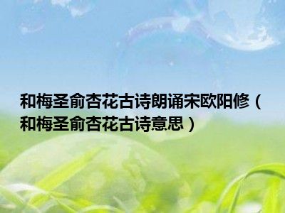 和梅圣俞杏花古诗朗诵宋欧阳修（和梅圣俞杏花古诗意思）