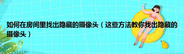 如何在房间里找出隐藏的摄像头（这些方法教你找出隐藏的摄像头）