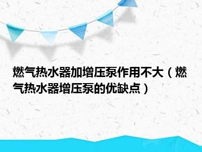 燃气热水器加增压泵作用不大（燃气热水器增压泵的优缺点）