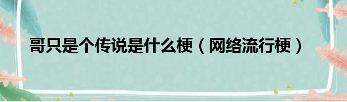 哥只是个传说是什么梗（网络流行梗）