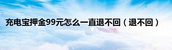  充电宝押金99元怎么一直退不回（退不回）