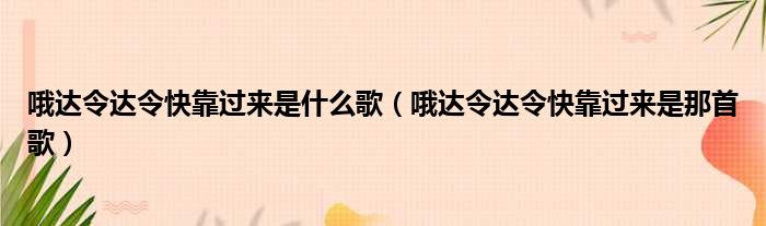 哦达令达令快靠过来是什么歌（哦达令达令快靠过来是那首歌）