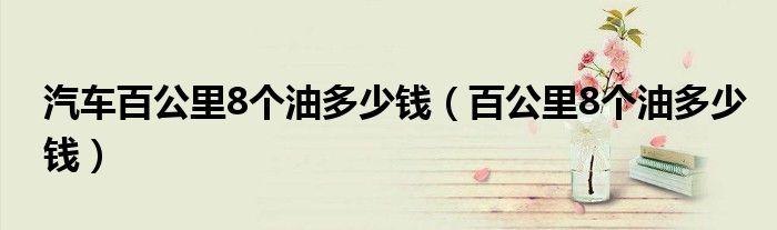  汽车百公里8个油多少钱（百公里8个油多少钱）