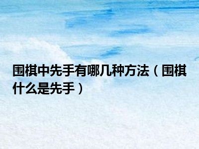 围棋中先手有哪几种方法（围棋什么是先手）