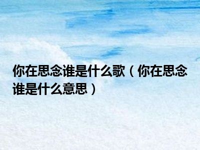 你在思念谁是什么歌（你在思念谁是什么意思）