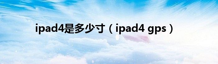  ipad4是多少寸（ipad4 gps）