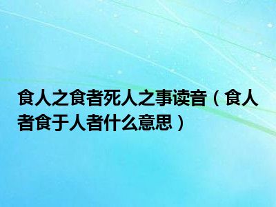 食人之食者死人之事读音（食人者食于人者什么意思）