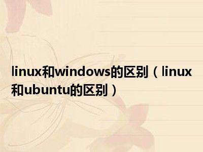 linux和windows的区别（linux和ubuntu的区别）
