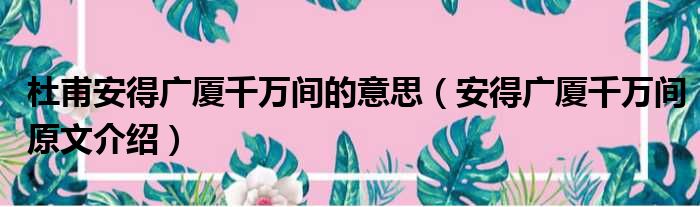 杜甫安得广厦千万间的意思（安得广厦千万间原文介绍）