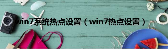 win7系统热点设置（win7热点设置）