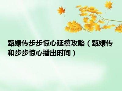 甄嬛传步步惊心延禧攻略（甄嬛传和步步惊心播出时间）