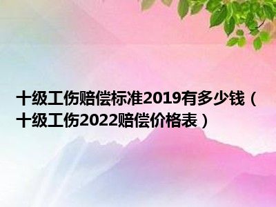 十级工伤赔偿标准2019有多少钱（十级工伤2022赔偿价格表）