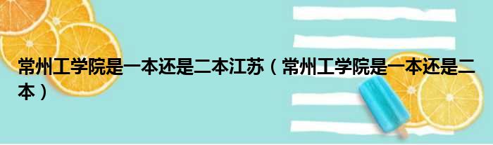 常州工学院是一本还是二本江苏（常州工学院是一本还是二本）