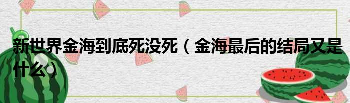 新世界金海到底死没死（金海最后的结局又是什么）