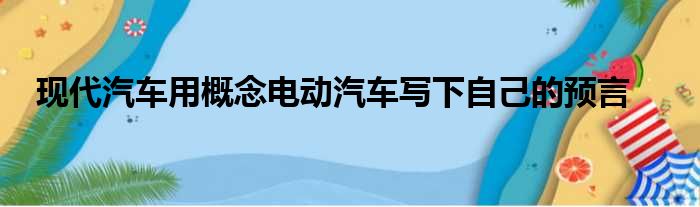 现代汽车用概念电动汽车写下自己的预言