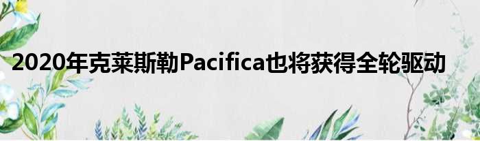 2020年克莱斯勒Pacifica也将获得全轮驱动