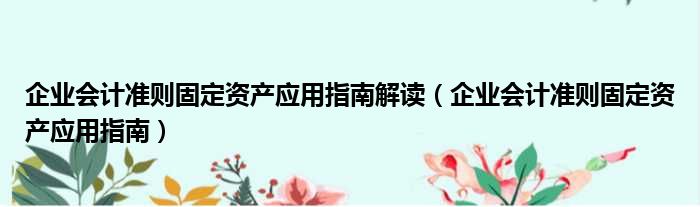 企业会计准则固定资产应用指南解读（企业会计准则固定资产应用指南）