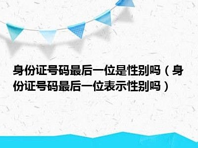 身份证号码最后一位是性别吗（身份证号码最后一位表示性别吗）