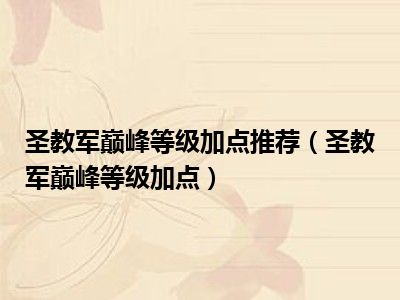 圣教军巅峰等级加点推荐（圣教军巅峰等级加点）