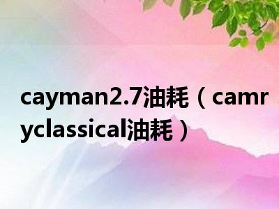 cayman2.7油耗（camryclassical油耗）