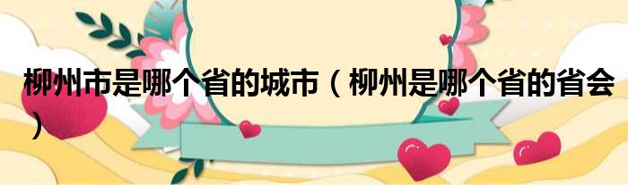 柳州市是哪个省的城市（柳州是哪个省的省会）