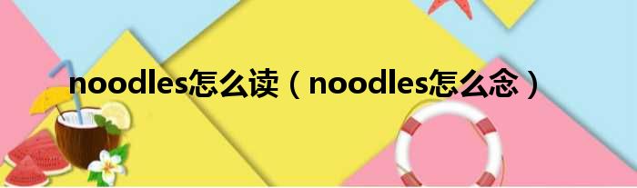 noodles怎么读（noodles怎么念）