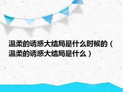 温柔的诱惑大结局是什么时候的（温柔的诱惑大结局是什么）