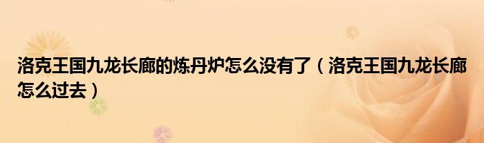  洛克王国九龙长廊的炼丹炉怎么没有了（洛克王国九龙长廊怎么过去）