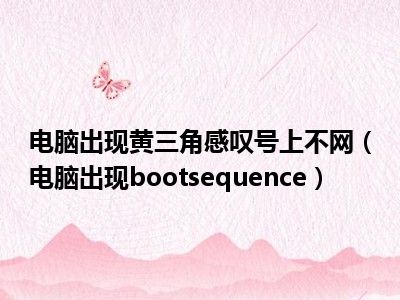 电脑出现黄三角感叹号上不网（电脑出现bootsequence）