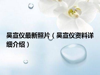 吴宣仪最新照片（吴宣仪资料详细介绍）