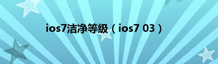  ios7洁净等级（ios7 03）