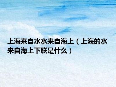 上海来自水水来自海上（上海的水来自海上下联是什么）