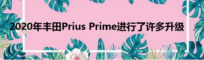 2020年丰田Prius Prime进行了许多升级