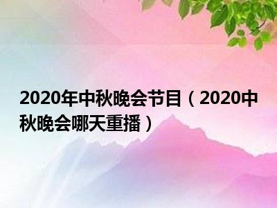 2020年中秋晚会节目（2020中秋晚会哪天重播）