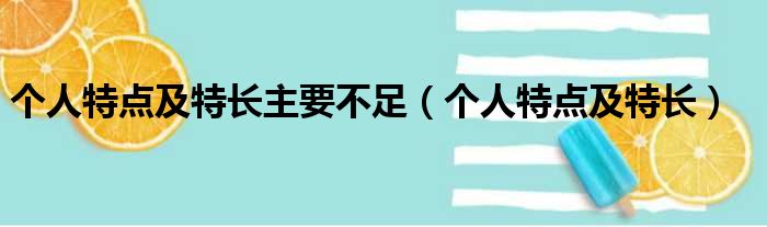 个人特点及特长主要不足（个人特点及特长）