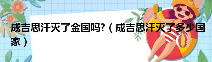 成吉思汗灭了金国吗 （成吉思汗灭了多少国家）