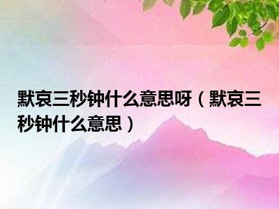 默哀三秒钟什么意思呀（默哀三秒钟什么意思）