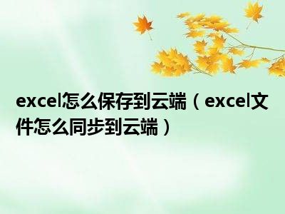 excel怎么保存到云端（excel文件怎么同步到云端）