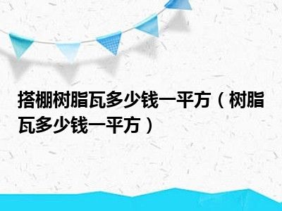 搭棚树脂瓦多少钱一平方（树脂瓦多少钱一平方）