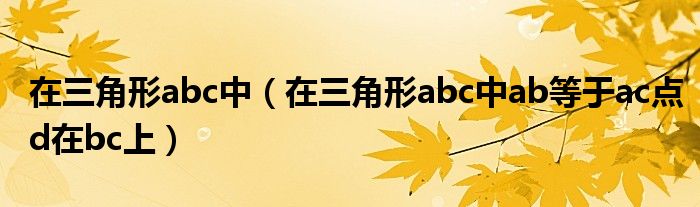  在三角形abc中（在三角形abc中ab等于ac点d在bc上）