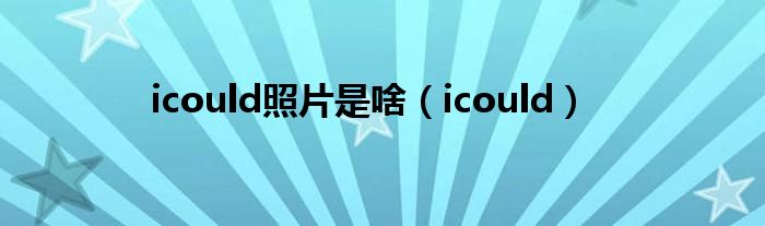  icould照片是啥（icould）