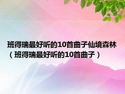 班得瑞最好听的10首曲子仙境森林（班得瑞最好听的10首曲子）