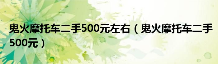  鬼火摩托车二手500元左右（鬼火摩托车二手500元）