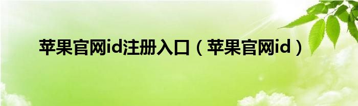  苹果官网id注册入口（苹果官网id）