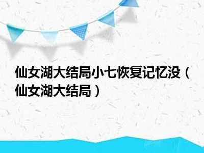 仙女湖大结局小七恢复记忆没（仙女湖大结局）