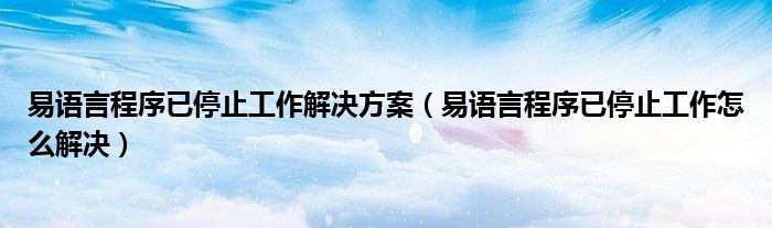  易语言程序已停止工作解决方案（易语言程序已停止工作怎么解决）