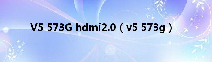  V5 573G hdmi2.0（v5 573g）