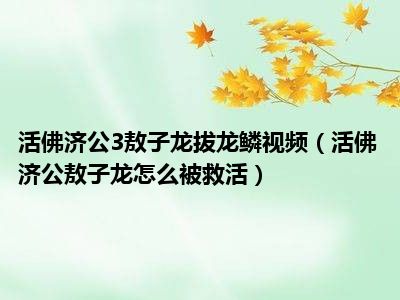 活佛济公3敖子龙拔龙鳞视频（活佛济公敖子龙怎么被救活）