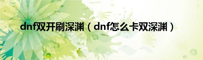  dnf双开刷深渊（dnf怎么卡双深渊）