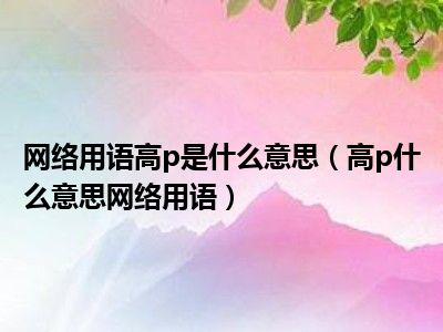 网络用语高p是什么意思（高p什么意思网络用语）